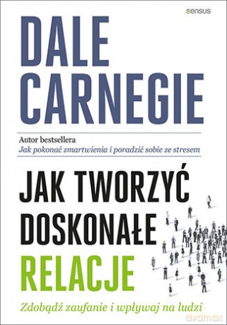 Jak Tworzyć Doskonałe Relacje Zdobądź Zaufanie i Wpływaj na Ludzi - Dale Carnegie [KSIĄŻKA]