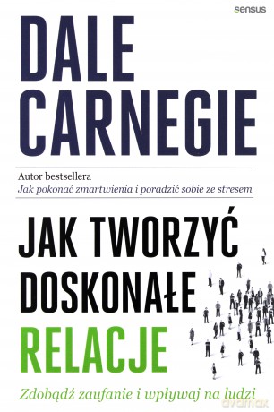 Jak Tworzyć Doskonałe Relacje Zdobądź Zaufanie i Wpływaj na Ludzi - Dale Carnegie [KSIĄŻKA]