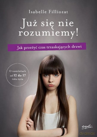 Już Się Nie Rozumiemy Jak Przetrwać Czas Trzaskających Drzwi Od 12 do 17 Roku Życia Dziecka - Isabelle Filliozat [KSIĄŻKA]