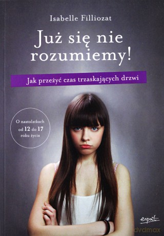 Już Się Nie Rozumiemy Jak Przetrwać Czas Trzaskających Drzwi Od 12 do 17 Roku Życia Dziecka - Isabelle Filliozat [KSIĄŻKA]