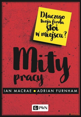 Mity Pracy Dlaczego Twoja Firma Stoi w Miejscu - Ian Macrae, Adrian Furnham [KSIĄŻKA]