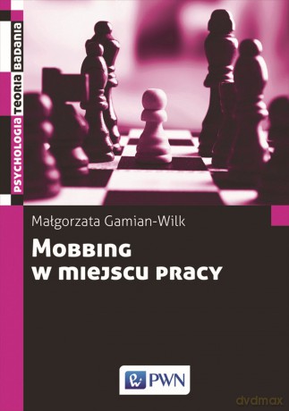 Mobbing w Miejscu Pracy Uwarunkowania i Konsekwencje Bycia Poddawanym Mobbingowi - Małgorzata Gamian-Wilk [KSIĄŻKA]