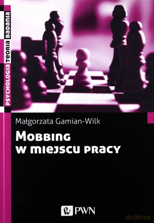 Mobbing w Miejscu Pracy Uwarunkowania i Konsekwencje Bycia Poddawanym Mobbingowi - Małgorzata Gamian-Wilk [KSIĄŻKA]