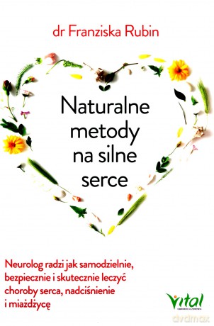 Naturalne Metody na Silne Serce Neurolog Radzi Jak Samodzielnie Bezpiecznie i Skutecznie Leczyć Choroby Serce Nadciśnienie i Miażdżycę - Franziska Rubin [KSIĄŻKA]
