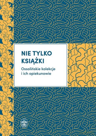 Nie Tylko Książki Ossolińskie Kolekcje i Ich Opiekunowie [KSIĄŻKA]