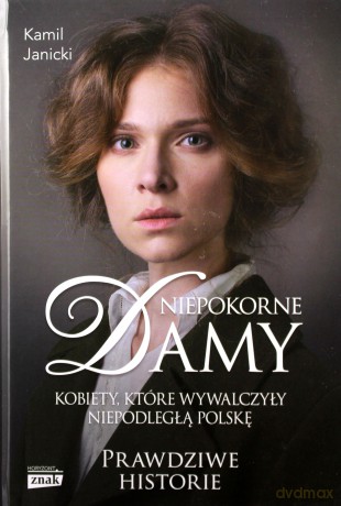Niepokorne Damy Kobiety Które Wywalczyły Niepodległą Polskę Prawdziwe Historie - Kamil Janicki [KSIĄŻKA]