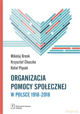 Organizacja Pomocy Społecznej w Polsce 1918-2018. Podręcznik Akademicki - Mikołaj Brenk, Krzysztof Chaczko, Rafał Pląsek [KSIĄŻKA]