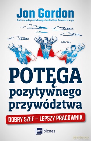 Potęga Pozytywnego Przywództwa Dobry Szef Lepszy Pracownik - Jon Gordon [KSIĄŻKA]