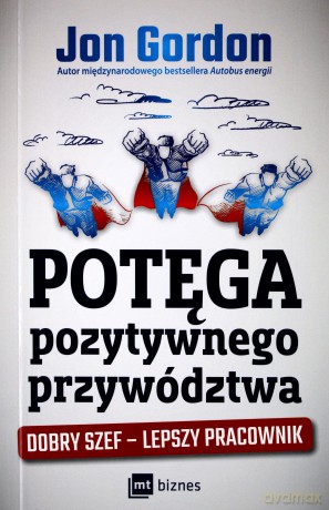 Potęga Pozytywnego Przywództwa Dobry Szef Lepszy Pracownik - Jon Gordon [KSIĄŻKA]