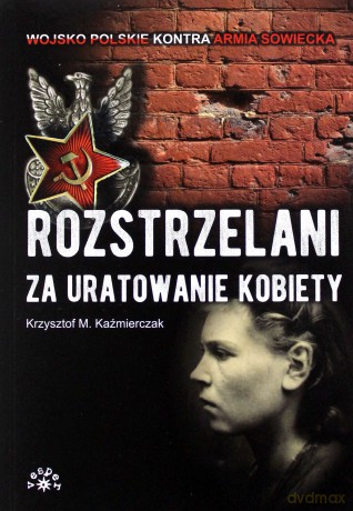 Rozstrzelani za Uratowanie Kobiety - Krzysztof M. Kaźmierczak [KSIĄŻKA]