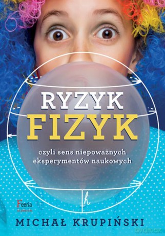 Ryzyk Fizyk Czyli Sens Niepoważnych Eksperymentów Naukowych - Michał Krupiński [KSIĄŻKA]