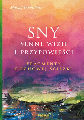 Sny Senne Wizje i Przypowieści Fragmenty Duchowej Ścieżki - Maciej Wielobób [KSIĄŻKA]