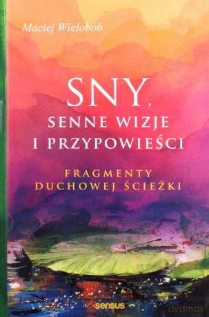 Sny Senne Wizje i Przypowieści Fragmenty Duchowej Ścieżki - Maciej Wielobób [KSIĄŻKA]