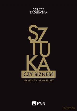 Sztuka Czy Biznes Sekrety Antykwariuszy - Dorota Żaglewska [KSIĄŻKA]