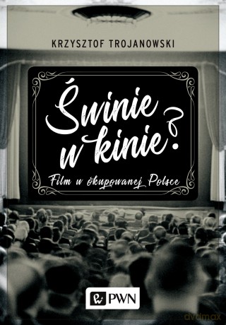 Świnie w Kinie Film w Okupowanej Polsce - Krzysztof Trojanowski [KSIĄŻKA]