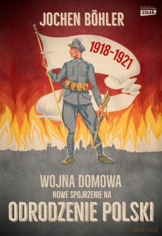 Wojna Domowa Nowe Spojrzenie na Odrodzenie Polski - Jochen Boehler [KSIĄŻKA]