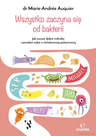Wszystko Zaczyna Się Od Bakterii Jak Oswoić Dobre Mikroby i Poradzić Sobie z Nietolerancją Pokarmową - Marie-Andree Auquier [KSIĄŻKA]