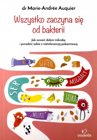 Wszystko Zaczyna Się Od Bakterii Jak Oswoić Dobre Mikroby i Poradzić Sobie z Nietolerancją Pokarmową - Marie-Andree Auquier [KSIĄŻKA]
