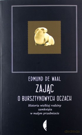 Zając o Bursztynowych Oczach Historia Wielkiej Rodziny Zamknięta w Małym Przedmiocie - Edmund De Waal [KSIĄŻKA]
