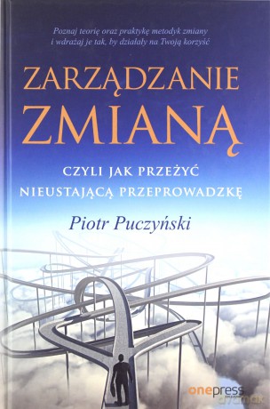 Zarządzanie Zmianą Czyli Jak Przeżyć Nieustającą Przeprowadzkę - Piotr Puczyński [KSIĄŻKA]