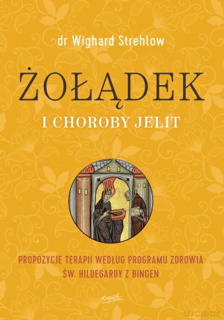 Żołądek i Choroby Jelit Propozycje Terapii Według Programu Zdrowia Św Hildegardy z Bingen - Wighard Strehlow [KSIĄŻKA]
