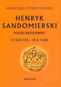 Henryk Sandomierski. Polski krzyżowiec (1126/1133 - 18.10.1166) - Agnieszka Teterycz-Puzio [KSIĄŻKA]