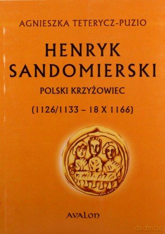 Henryk Sandomierski. Polski krzyżowiec (1126/1133 - 18.10.1166) - Agnieszka Teterycz-Puzio [KSIĄŻKA]