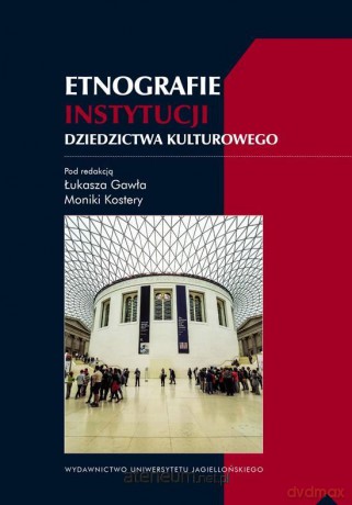 Etnografie instytucji dziedzictwa kulturowego - Łukasz Gaweł, Monika Kostera [KSIĄŻKA]
