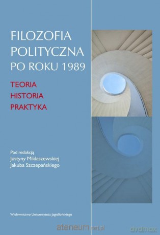 Filozofia polityczna po roku 1989 - Justyna Miklaszewska, Jakub Szczepański [KSIĄŻKA]