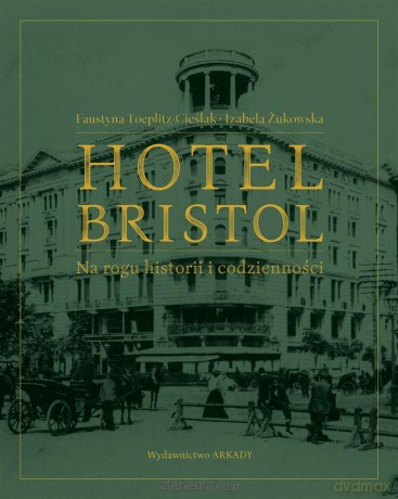 Hotel Bristol Na rogu historii i codzienności - Faustyna Toeplitz-Cieślak, Izabela Żukowska [KSIĄŻKA]