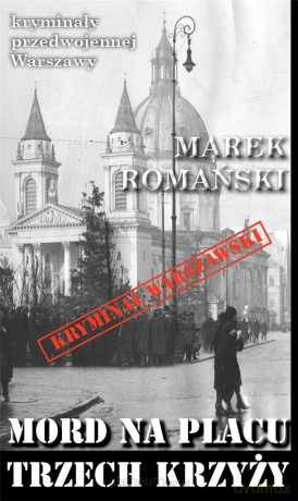 Kryminały przedwojennej Warszawy. Mord na placu trzech.. - Marek Romański [KSIĄŻKA]