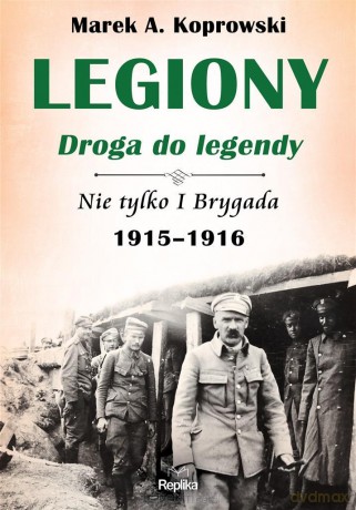 Legiony droga do legendy. Nie tylko I Brygada - Marek A. Koprowski, Anna Dudkiewicz [KSIĄŻKA]