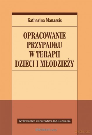 Opracowanie przypadku w terapii dzieci i młodzieży - Katharina Manassis [KSIĄŻKA]