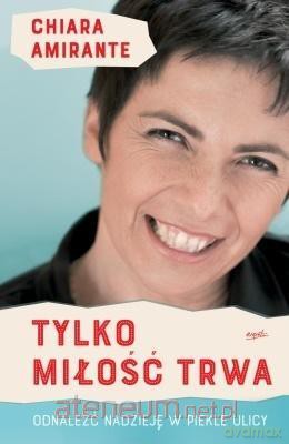 Tylko miłość trwa - Chiara Amirante [KSIĄŻKA]
