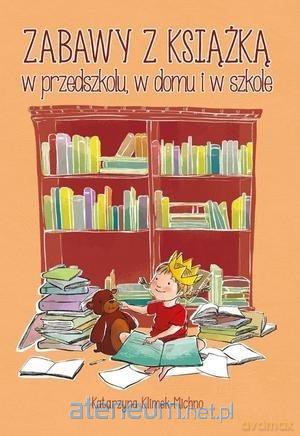 Zabawy z książką w przedszkolu, w domu i w szkole - Katarzyna Klimek-Michno [KSIĄŻKA]