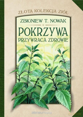 Złota kolekcja ziół (Tom 1) Pokrzywa przywraca zdrowie - Zbigniew T. Nowak [KSIĄŻKA]