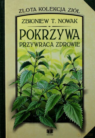 Złota kolekcja ziół (Tom 1) Pokrzywa przywraca zdrowie - Zbigniew T. Nowak [KSIĄŻKA]