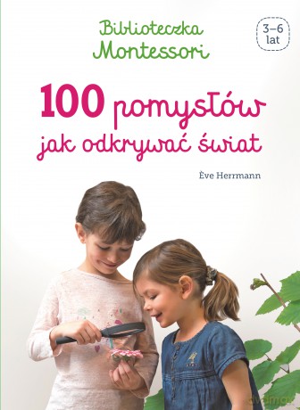 100 pomysłów jak odkrywać świat. Biblioteczka Montessori - Eve Herrmann [KSIĄŻKA]