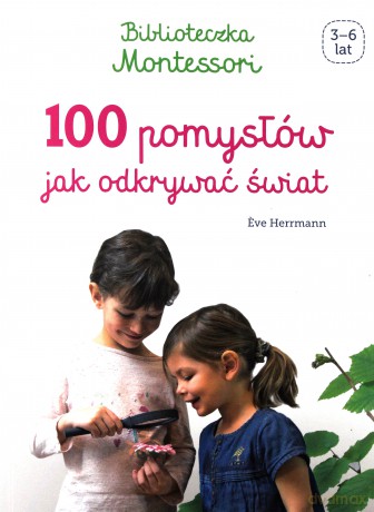 100 pomysłów jak odkrywać świat. Biblioteczka Montessori - Eve Herrmann [KSIĄŻKA]