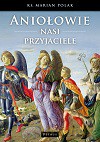 Aniołowie, nasi przyjaciele - Marian Polak [KSIĄŻKA]