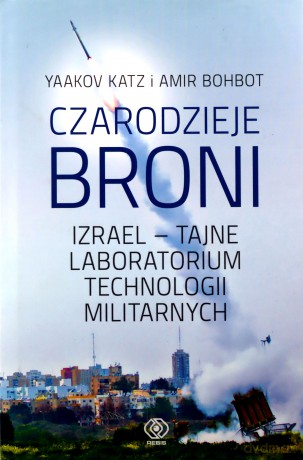 Czarodzieje broni. Izrael tajne laboratorium technologii militarnych - Yaakov Katz, Amir Bohbot [KSIĄŻKA]