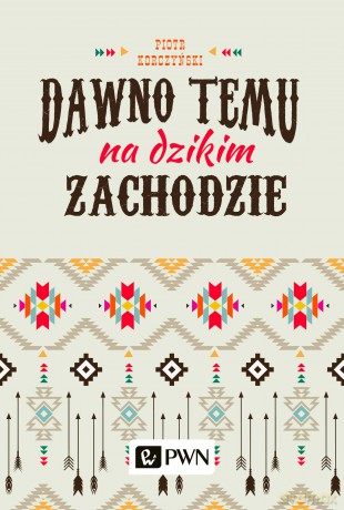 Dawno temu na dzikim zachodzie - Piotr Korczyński [KSIĄŻKA]