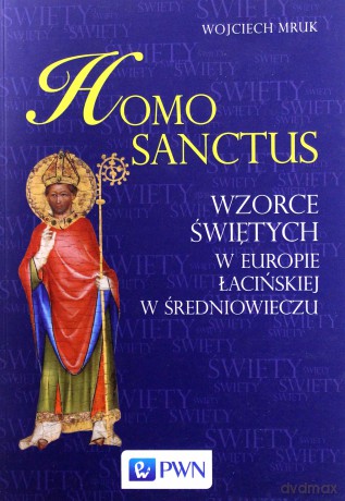 Homo sanctus. Wzorce świętych w Europie łacińskiej w średniowieczu - Wojciech Mruk [KSIĄŻKA]