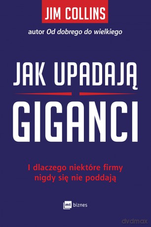 Jak upadają giganci i dlaczego niektóre firmy nigdy się nie poddają - Jim Collins [KSIĄŻKA]