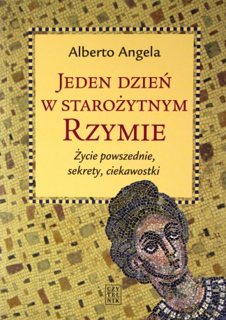 Jeden dzień w starożytnym Rzymie. Życie powszednie, sekrety, ciekawostki - Alberto Angela [KSIĄŻKA]