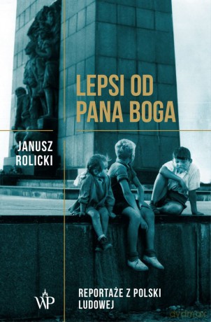 Lepsi od pana Boga. Reportaże "Z Polski ludowej" - Janusz Rolicki [KSIĄŻKA]