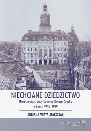 Niechciane dziedzictwo. Nieruchomości zabytkowe na Dolnym Śląsku w latach 1945-1989 - Adriana Merta-Staszczak [KSIĄŻKA]