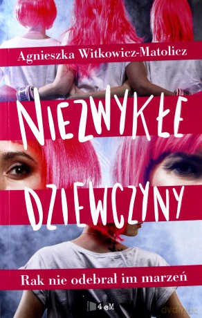 Niezwykłe dziewczyny. Rak nie odebrał im marzeń - Agnieszka Witkowicz-Matolicz [KSIĄŻKA]