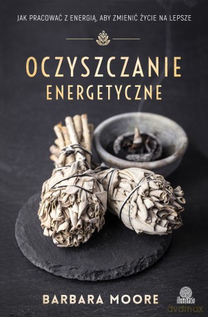 Oczyszczanie energetyczne. Jak pracować z energią aby zmienić życie na lepsze - Barbara Moore [KSIĄŻKA]
