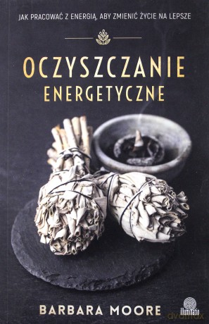 Oczyszczanie energetyczne. Jak pracować z energią aby zmienić życie na lepsze - Barbara Moore [KSIĄŻKA]